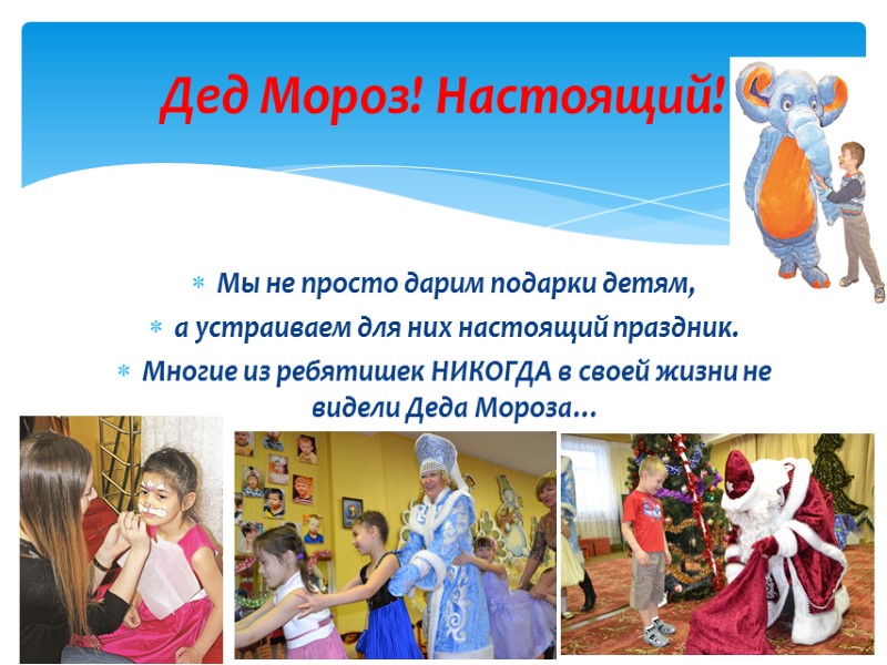 Мы не просто дарим подарки детям,  а устраиваем для них настоящий праздник. 